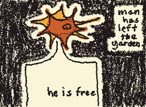 man has left the garden.
he is free.

(this is also on Youtube on my channel, lol)